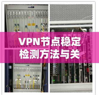 VPN节点稳定检测方法与关键技术 VPN节点稳定检测方法与关键技术