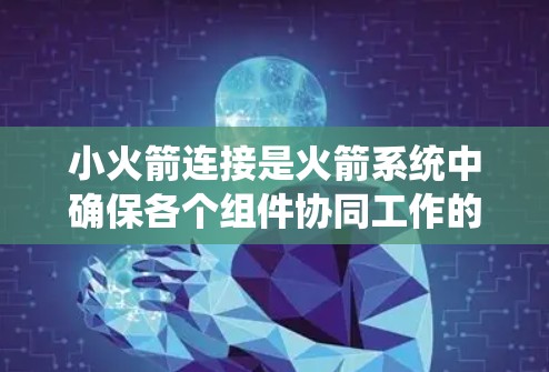 小火箭连接是火箭系统中确保各个组件协同工作的关键技术,涉及硬件和软件的综合应用。以下是对小火箭连接的系统化总结
