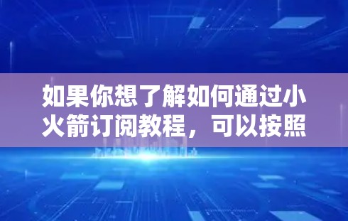 如果你想了解如何通过小火箭订阅教程,可以按照以下步骤操作