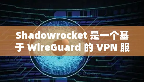 Shadowrocket 是一个基于 WireGuard 的 VPN 服务,用户可以通过其官方客户端或其他第三方工具来连接。以下是使用 Shadowrocket 客户端的基本步骤
