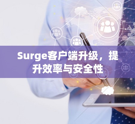 Surge客户端升级,提升效率与安全性