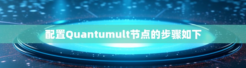 配置Quantumult节点的步骤如下