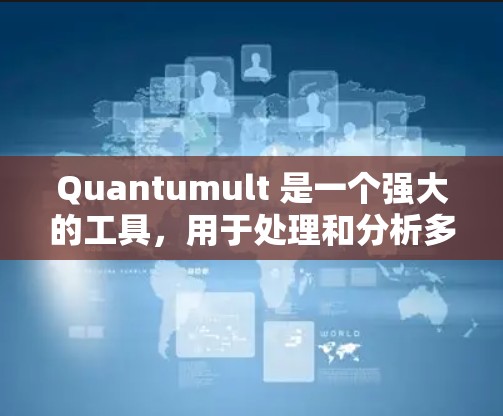 Quantumult 是一个强大的工具,用于处理和分析多维数据。以下是一些使用技巧,帮助你更好地利用 Quantumult