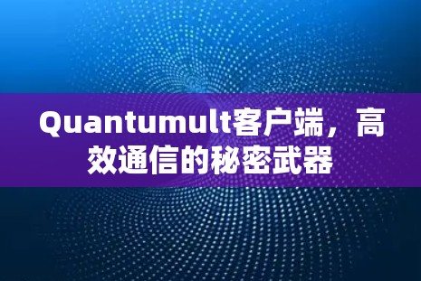 Quantumult客户端,高效通信的秘密武器