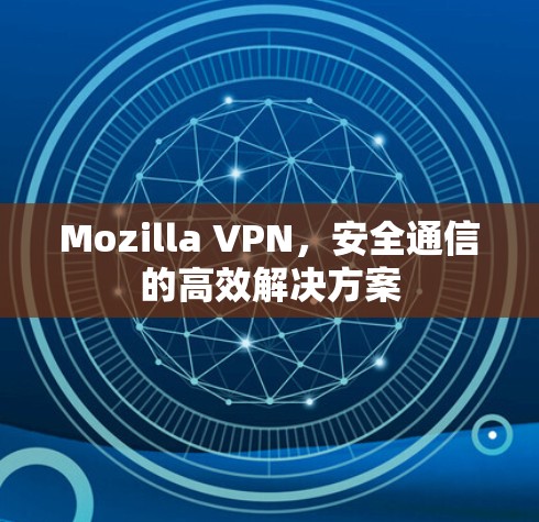 Mozilla VPN,安全通信的高效解决方案