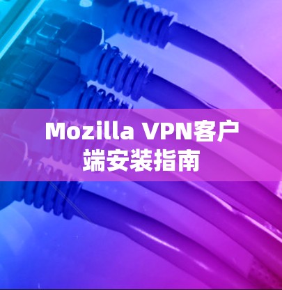 Mozilla VPN客户端安装指南