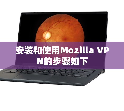 安装和使用Mozilla VPN的步骤如下