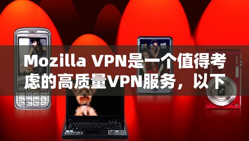 Mozilla VPN是一个值得考虑的高质量VPN服务,以下是对其详细评测