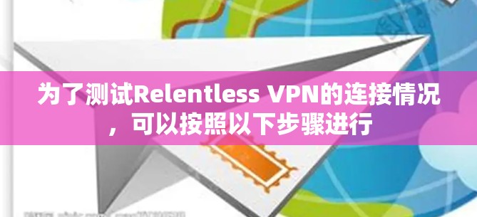 为了测试Relentless VPN的连接情况,可以按照以下步骤进行 为了测试Relentless VPN的连接情况,可以按照以下步骤进行
