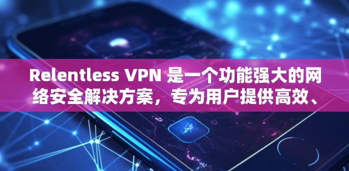 Relentless VPN 是一个功能强大的网络安全解决方案,专为用户提供高效、安全的网络访问体验。以下是其主要功能介绍