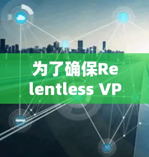 为了确保Relentless VPN顺利更新,您可以按照以下步骤操作