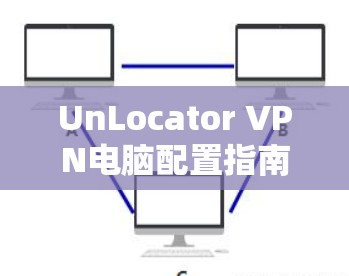 UnLocator VPN电脑配置指南