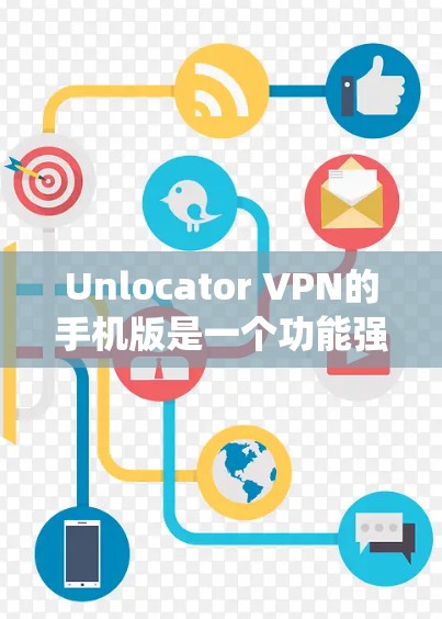 Unlocator VPN的手机版是一个功能强大的工具,能够帮助用户绕过地理限制,访问国外的视频和网络内容。以下是关于Unlocator VPN手机版的详细介绍