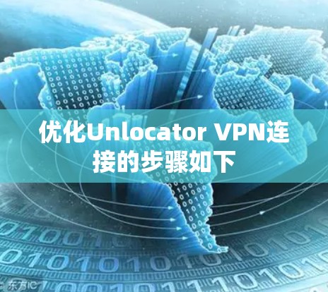 优化Unlocator VPN连接的步骤如下