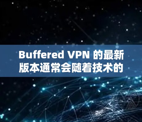 Buffered VPN 的最新版本通常会随着技术的进步而不断更新,以提供更好的性能、更强的安全性和更好的用户体验。以下是一些关于 Buffered VPN 最新版本的信息