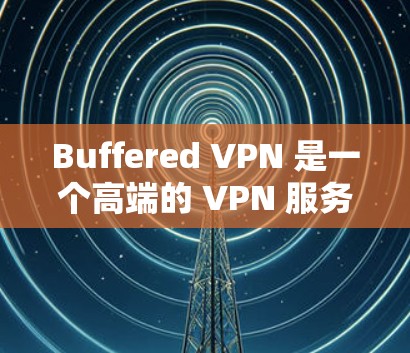 Buffered VPN 是一个高端的 VPN 服务提供商,专注于保护用户的隐私和安全。它的电脑端客户端提供了多种功能,包括但不限于