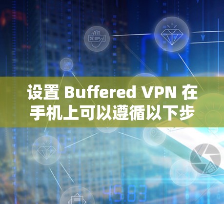 设置 Buffered VPN 在手机上可以遵循以下步骤