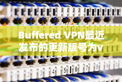 Buffered VPN最近发布的更新版号为v3.3.1,主要改进和增强了以下几个方面