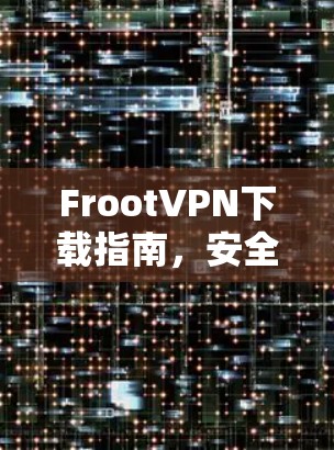 FrootVPN下载指南,安全使用方法