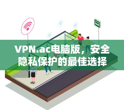 VPN.ac电脑版，安全隐私保护的最佳选择