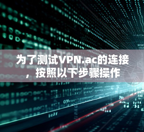 为了测试VPN.ac的连接,按照以下步骤操作