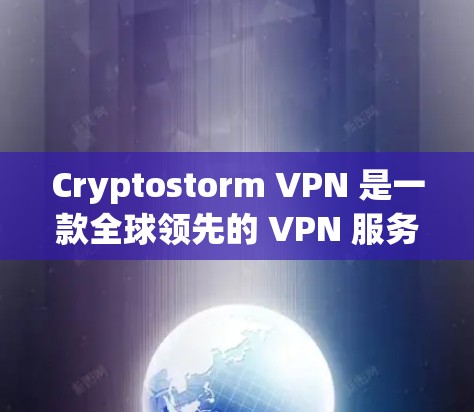 Cryptostorm VPN 是一款全球领先的 VPN 服务提供商，用户可以通过以下步骤下载该应用