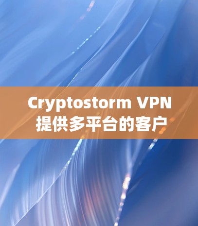 Cryptostorm VPN 提供多平台的客户端,用户可以根据自己的设备选择合适的版本。以下是 Cryptostorm VPN 客户端的主要功能和使用方法
