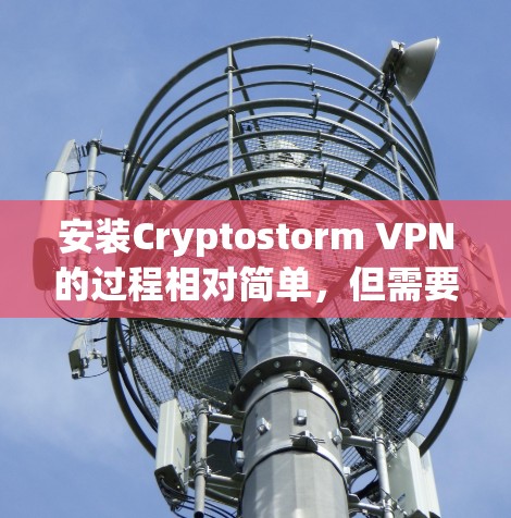 安装Cryptostorm VPN的过程相对简单，但需要按照以下步骤仔细操作以确保顺利完成。以下是详细的安装教程