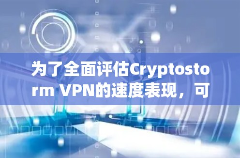 为了全面评估Cryptostorm VPN的速度表现，可以从以下几个方面进行分析