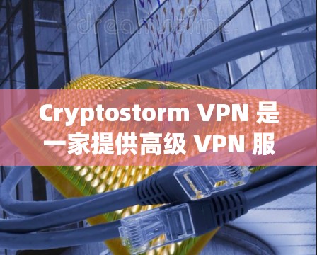 Cryptostorm VPN 是一家提供高级 VPN 服务的公司，旨在保护用户的网络安全和隐私。以下是其主要功能的详细介绍