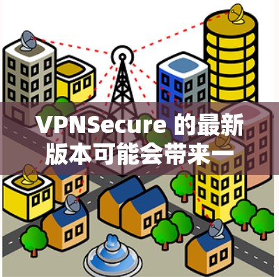 VPNSecure 的最新版本可能会带来一些重要的更新和改进。由于具体信息取决于开发商的发布内容,以下是一些可能的更新内容的猜测和建议