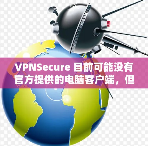 VPNSecure 目前可能没有官方提供的电脑客户端,但你可以通过以下方法在电脑上使用 VPNSecure