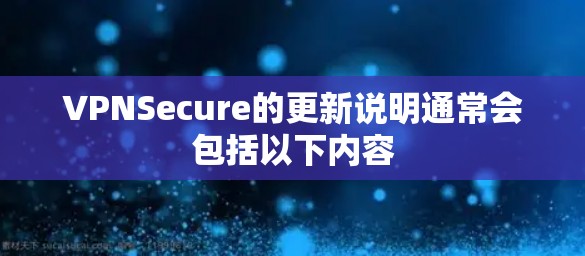 VPNSecure的更新说明通常会包括以下内容