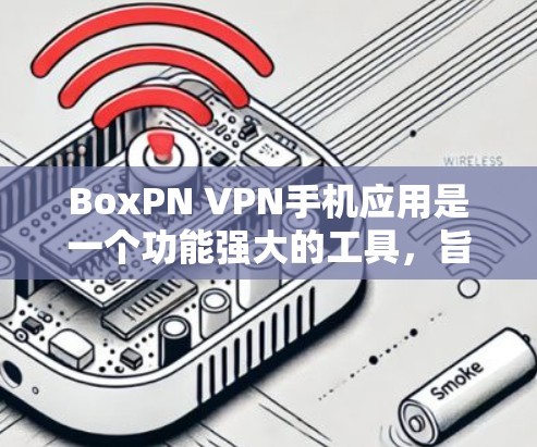 BoxPN VPN手机应用是一个功能强大的工具,旨在帮助用户保护隐私和安全。以下是对该应用的详细分析和使用指南