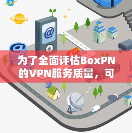 为了全面评估BoxPN的VPN服务质量，可以从以下几个方面进行测试和分析