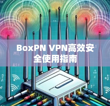 BoxPN VPN高效安全使用指南