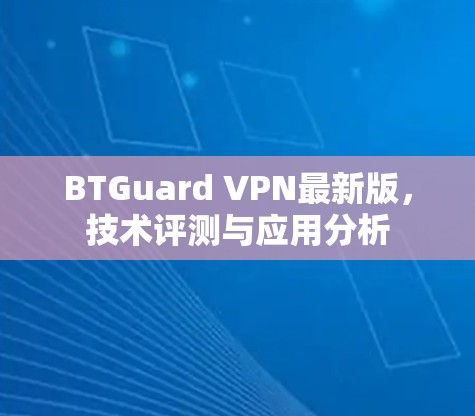 BTGuard VPN最新版，技术评测与应用分析