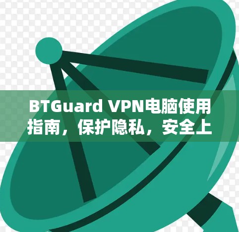 BTGuard VPN电脑使用指南，保护隐私，安全上网