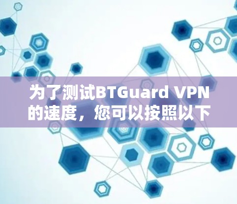 为了测试BTGuard VPN的速度，您可以按照以下步骤进行