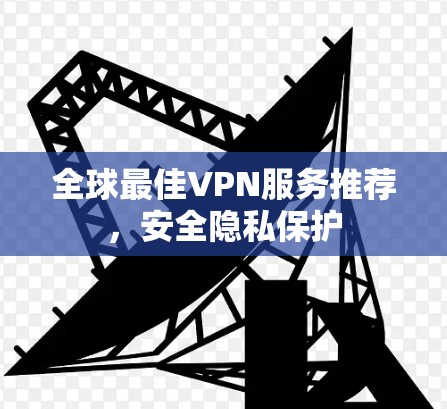 全球最佳VPN服务推荐,安全隐私保护