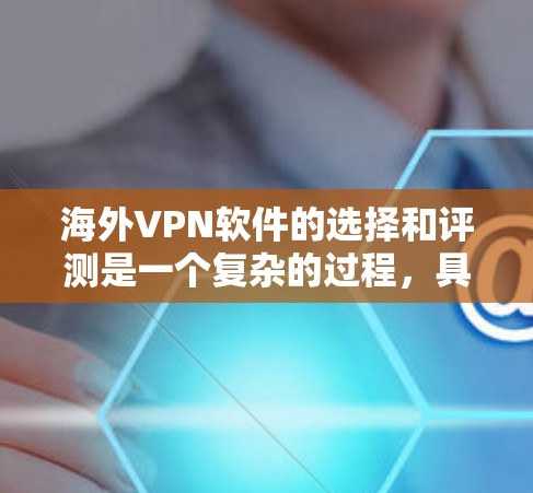 海外VPN软件的选择和评测是一个复杂的过程,具体取决于用户的需求、使用场景以及预算。以下是一些常见的海外VPN软件及其评测要点
