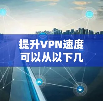 提升VPN速度可以从以下几个方面入手
