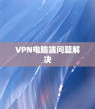 VPN电脑端问题解决 VPN电脑端问题解决