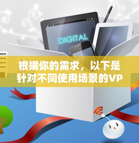 根据你的需求,以下是针对不同使用场景的VPN推荐