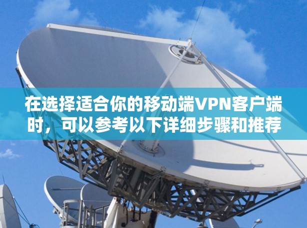 在选择适合你的移动端VPN客户端时,可以参考以下详细步骤和推荐