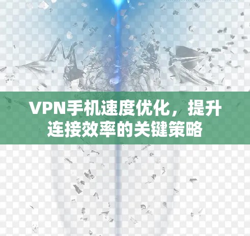 VPN手机速度优化,提升连接效率的关键策略