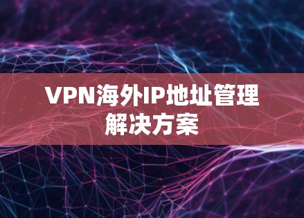 VPN海外IP地址管理解决方案