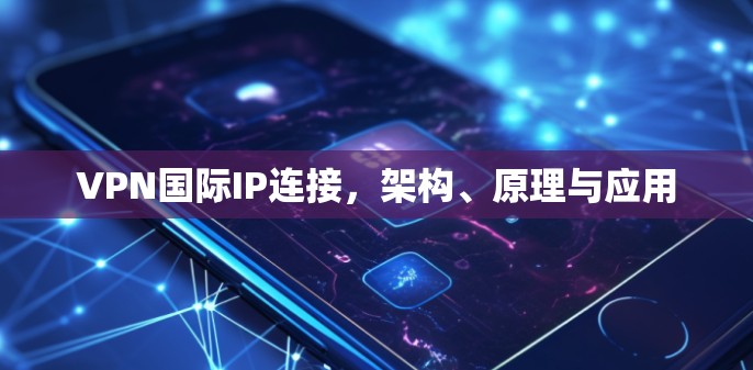 VPN国际IP连接，架构、原理与应用