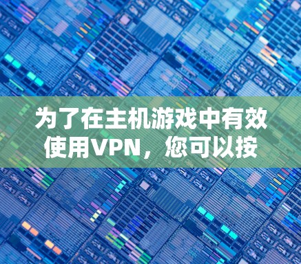 为了在主机游戏中有效使用VPN,您可以按照以下步骤操作