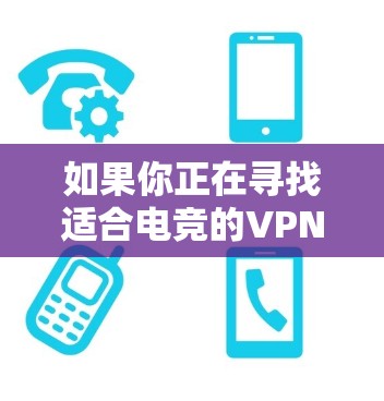 如果你正在寻找适合电竞的VPN工具,以下是一些推荐和建议,帮助你更好地进行网络游戏或观看电竞赛事